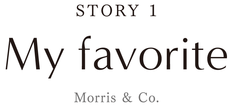 『STORY1』My favorite [Morris&Co.] 