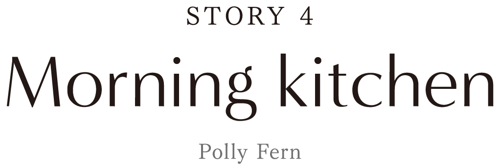 『STORY4』Morning Kitchen [Polly Ferm]