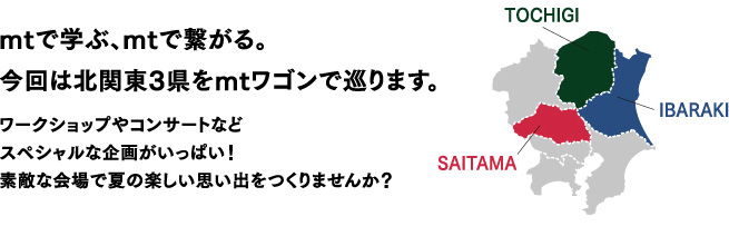 mtで学ぶ、mtでつながる、今回は北関東３県をmtワゴンで巡ります。ー ワークショップやコンサートなどスペシャルな企画がいっぱい！素敵な会場で夏の楽しい思い出をつくりませんか？