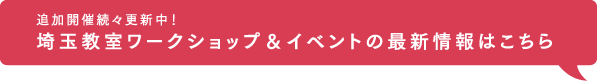 追加開催続々更新中！埼玉教室ワークショプ&イベントの最新情報はこちら