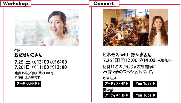 【埼玉教室workshop】作家 おだせいこさん 7.25［土］(1)13：00 (2)16：00 / 7.26［日］(1)11：00 (2)13：00 定員15名／参加費2,000円 ご予約は会場まで 今の目線でとらえた味わいある手工芸を製作するかたわら、素材感を活かしたデザインワークを展開。【埼玉教室Concert】ヒネモスwith野々歩さん 7.26[日](1)12:00(2)14:00入場料無料 総勢11名のおもちゃの鼓笛隊にvo.野々歩のスペシャルバンド。 