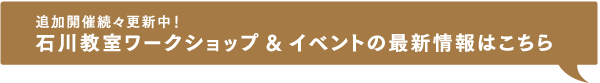 追加開催続々更新中！石川教室ワークショップ&イベントの最新情報はこちら