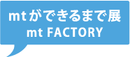 mtができるまで展mt FACTORY