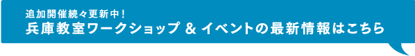 追加開催続々更新中！兵庫教室ワークショップ&イベントの最新情報はこちら