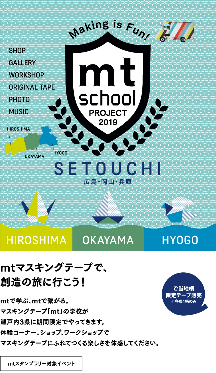 mt school 瀬戸内
2019.07.22 → 09.08 mtマスキングテープで、創造の旅に行こう！mtで学ぶ、mtで繋がる。マスキングテープ「mt」の学校が瀬戸内3県に期間限定でやってきます。体験コーナー、ショップ、ワークショップでマスキングテープにふれてつくる楽しさを体感してください。（mtスタンプラリー対象イベント）