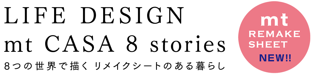 LIFE DESIGN
mt CASA 8 stories Drawn with 8 Worlds Life with REMAKE SHEET