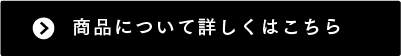 商品について詳しくはこちら