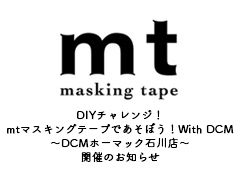 ◎2022年ＤＩＹチャレンジ！ｍｔマスキングテープであそぼう！With ＤＣＭ ～DCMホーマック石川店～開催のお知らせ